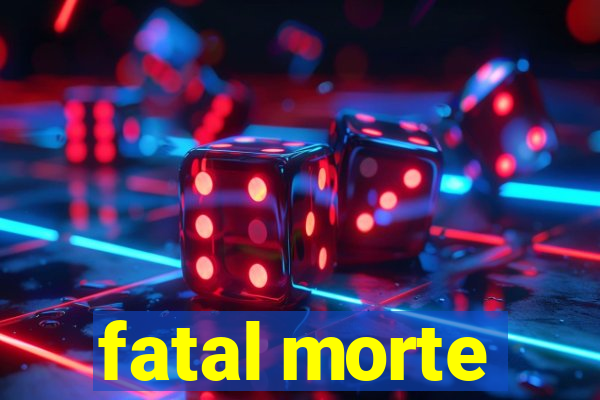 fatal morte